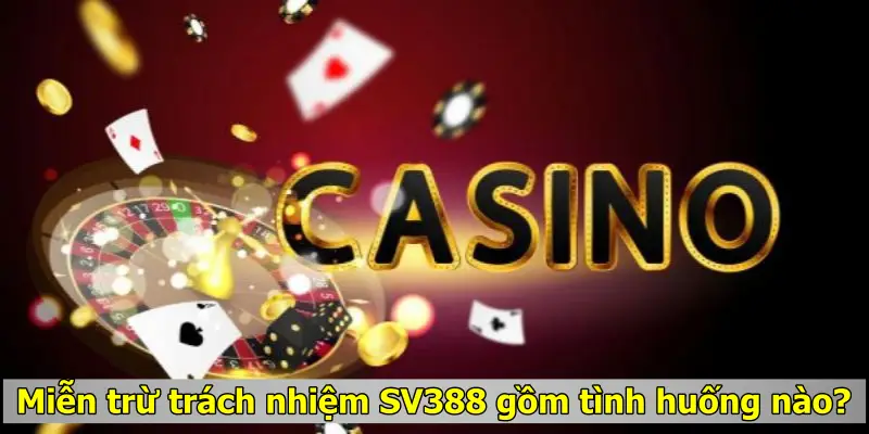 Miễn trừ trách nhiệm SV388 gồm tình huống nào?